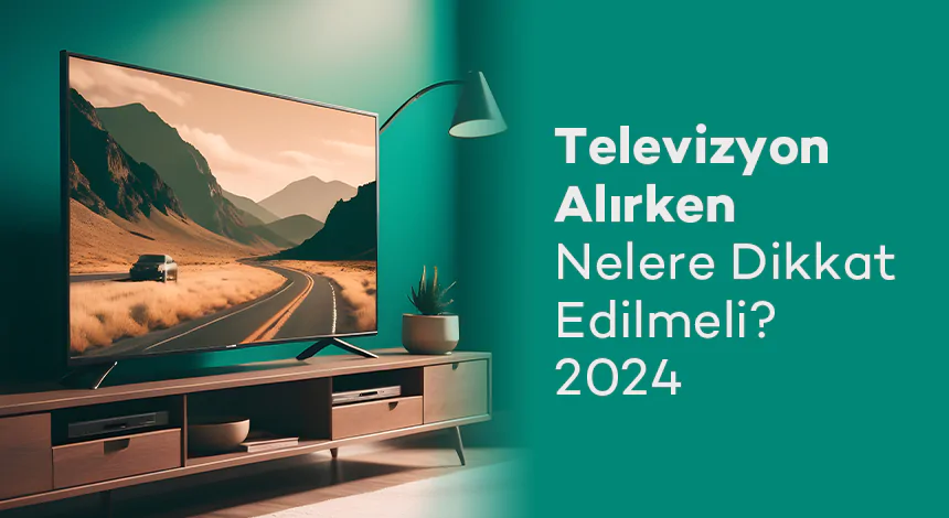 Televizyon Alırken Nelere Dikkat Edilmeli? 2024