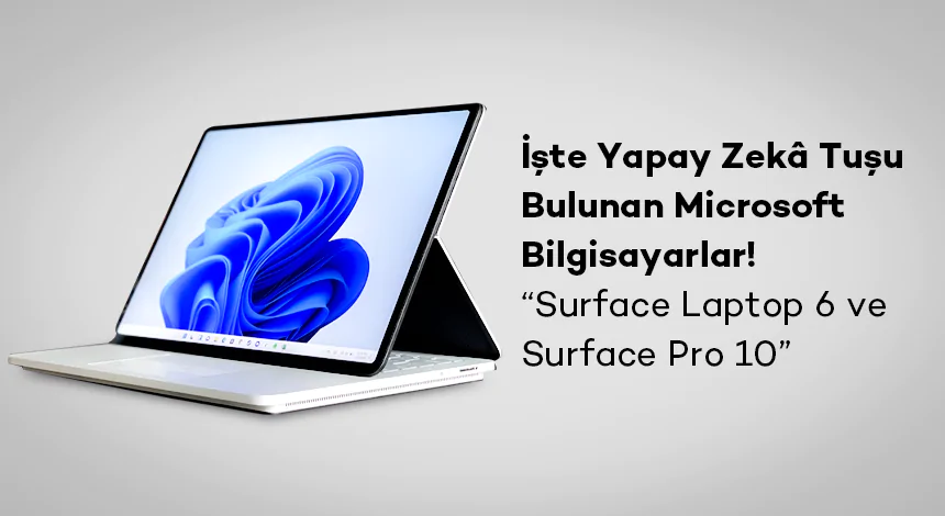 Yapay Zekâ Tuşu Bulunan Microsoft Bilgisayarlar: Surface Laptop 6 ve Surface Pro 10