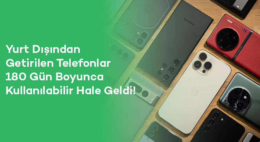 Yurt Dışından Getirilen Telefonlar 180 Gün Boyunca Kullanılabilir Hale Geldi!