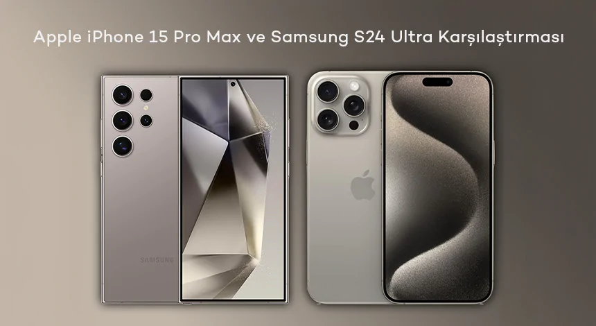 Apple iPhone 15 Pro Max ve Samsung S24 Ultra Karşılaştırması