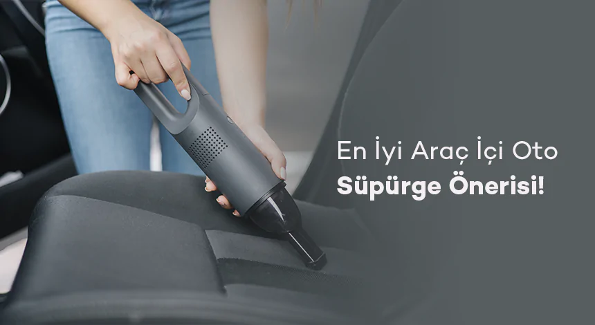 En İyi Araç İçi Oto Süpürge Önerisi!