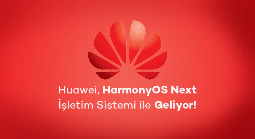 Huawei, HarmonyOS Next İşletim Sistemi ile Geliyor!