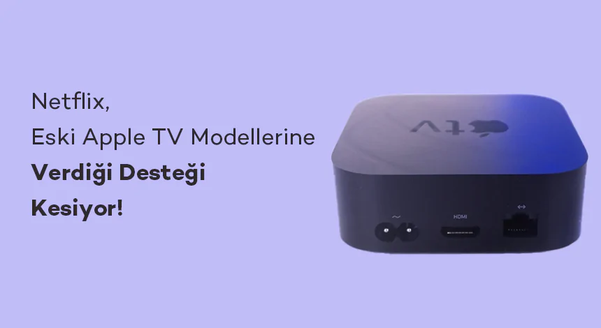 Netflix, Eski Apple TV Modellerine Verdiği Desteği Kesiyor!