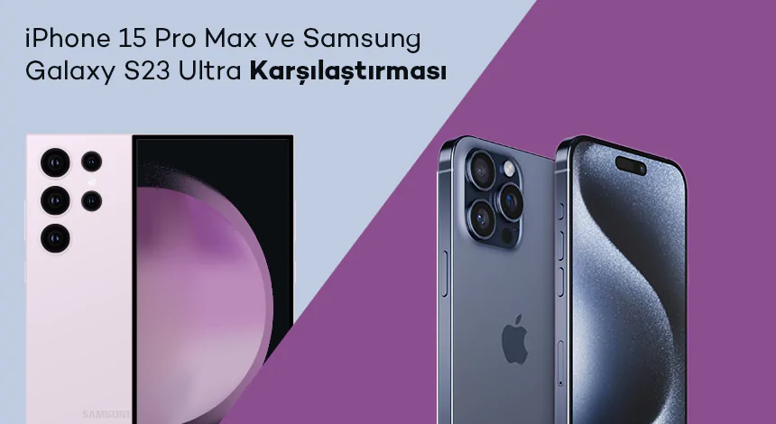 iPhone 15 Pro Max ve Samsung Galaxy S23 Ultra Karşılaştırması