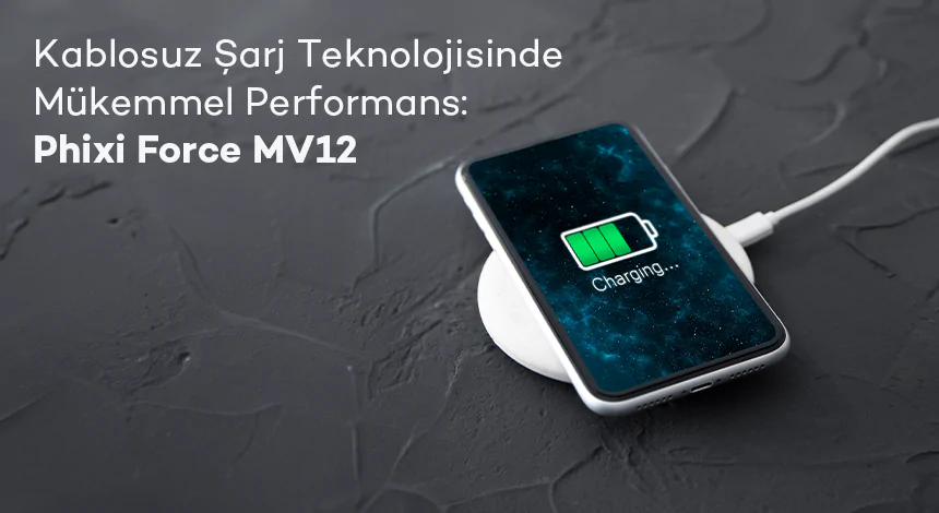 Kablosuz Şarj Teknolojisinde Mükemmel Performans: Phixi Force MV12