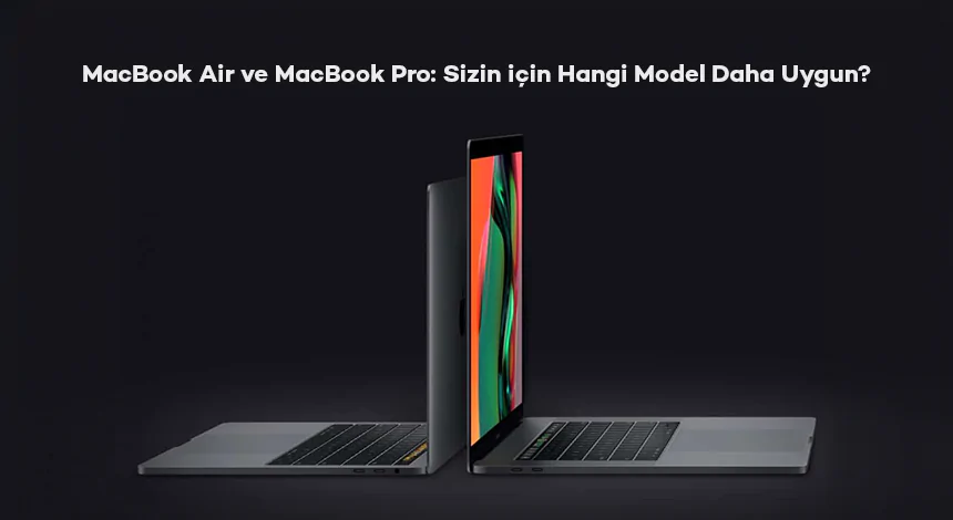 MacBook Air ve MacBook Pro: Sizin İçin Hangi Model Daha Uygun?