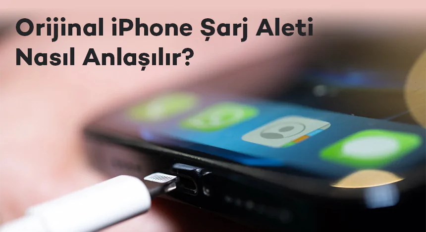Orijinal iPhone Şarj Aleti Nasıl Anlaşılır?