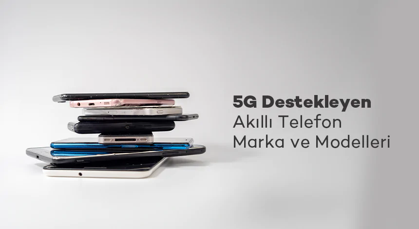 5G Destekleyen Akıllı Telefon Marka ve Modelleri
