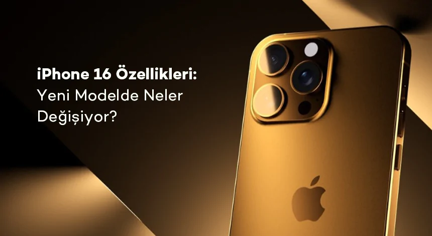 iPhone 16 Özellikleri: Yeni Modelde Neler Değişiyor?