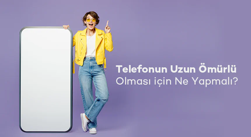 Telefonun Uzun Ömürlü Olması için Ne Yapmalı?