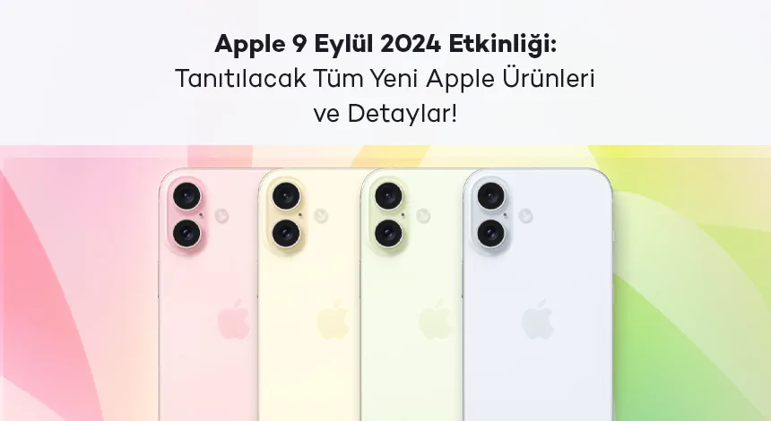 Apple 9 Eylül 2024 Etkinliği: Tanıtılacak Tüm Yeni Apple Ürünleri ve Detaylar!