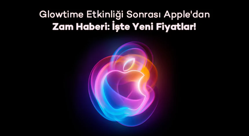 Glowtime Etkinliği Sonrası Apple'dan Zam Haberi: İşte Yeni Fiyatlar!