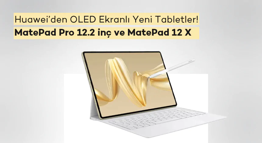 Huawei’den OLED Ekranlı Yeni Tabletler! MatePad Pro 12.2 inç ve MatePad 12 X