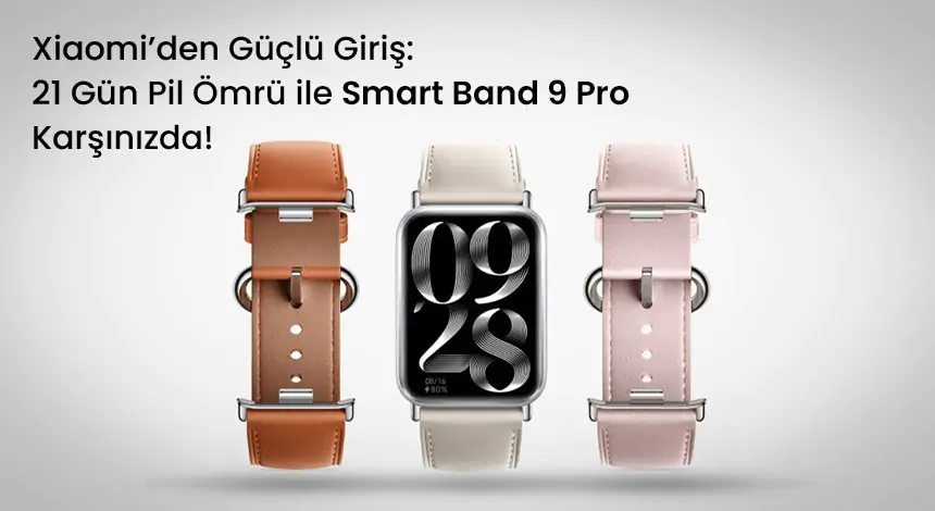 Xiaomi Smart Band 9 Pro Sahneye Çıktı: 21 Gün Pil Ömrü ve Dahası!