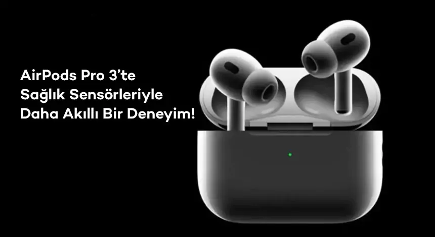 Apple’ın Yeni Hamlesi: AirPods Pro 3’e Sağlık Özellikleri Geliyor!